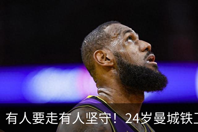 有人要走有人坚守！24岁曼城铁卫续约至2031 今夏曾与皇马传出绯闻